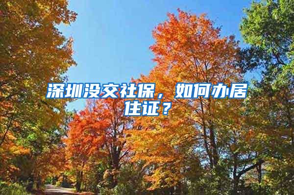 深圳没交社保，如何办居住证？