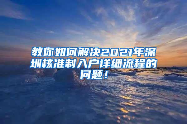 教你如何解决2021年深圳核准制入户详细流程的问题！