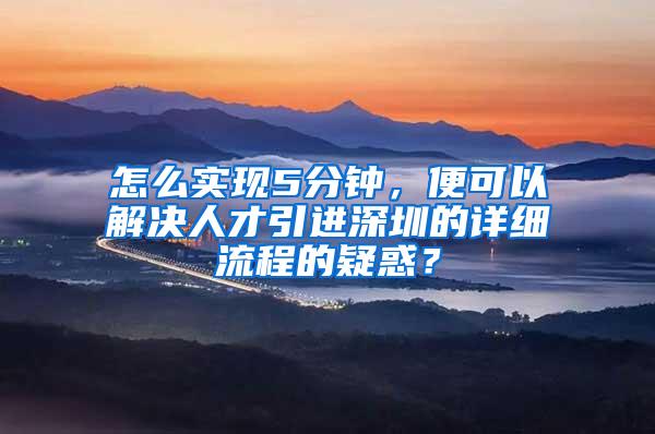 怎么实现5分钟，便可以解决人才引进深圳的详细流程的疑惑？