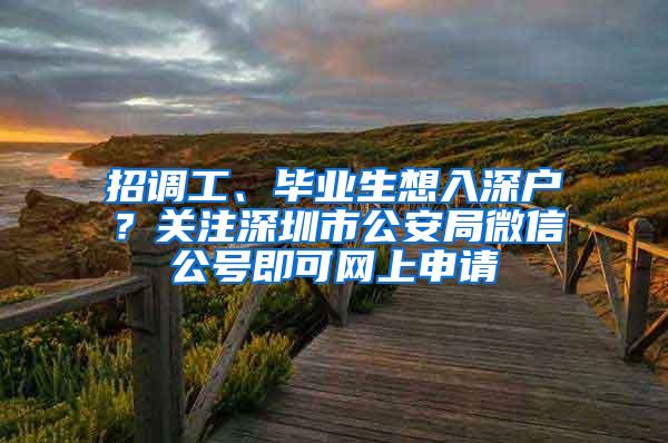 招调工、毕业生想入深户？关注深圳市公安局微信公号即可网上申请