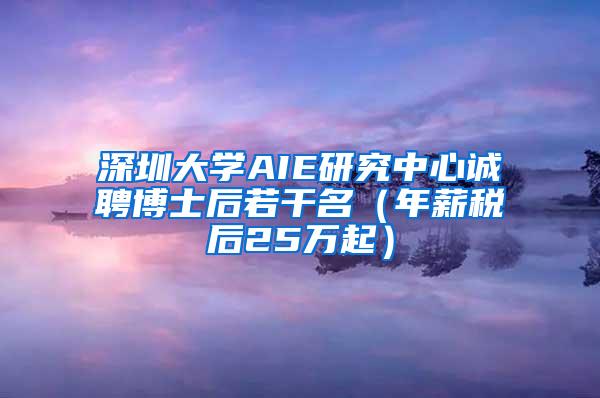 深圳大学AIE研究中心诚聘博士后若干名（年薪税后25万起）