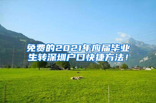 免费的2021年应届毕业生转深圳户口快捷方法！