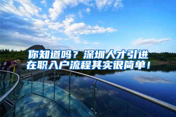 你知道吗？深圳人才引进在职入户流程其实很简单！