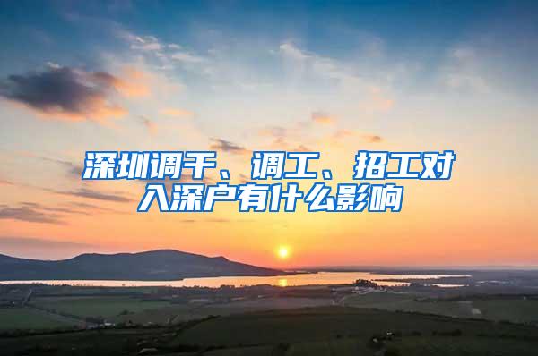 深圳调干、调工、招工对入深户有什么影响