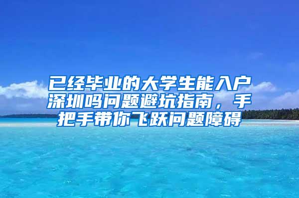 已经毕业的大学生能入户深圳吗问题避坑指南，手把手带你飞跃问题障碍