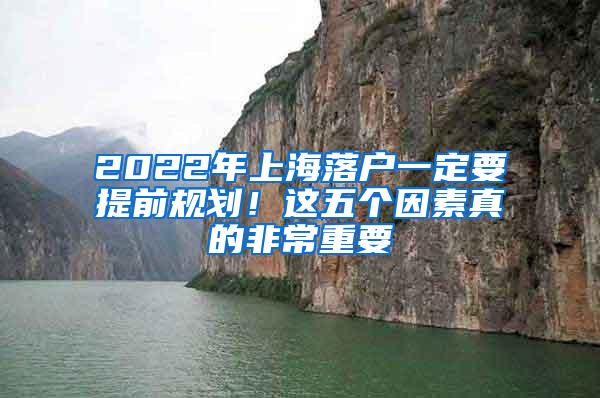 2022年上海落户一定要提前规划！这五个因素真的非常重要