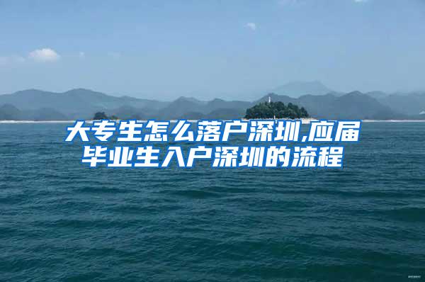 大专生怎么落户深圳,应届毕业生入户深圳的流程