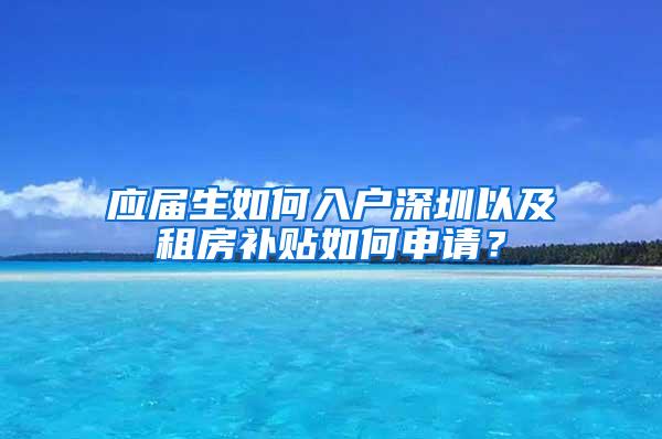 应届生如何入户深圳以及租房补贴如何申请？