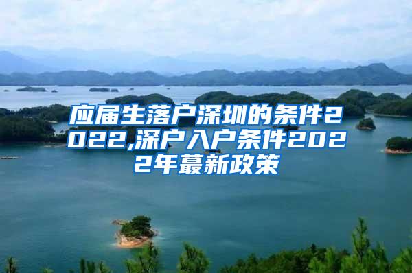 应届生落户深圳的条件2022,深户入户条件2022年蕞新政策