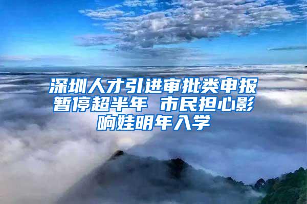 深圳人才引进审批类申报暂停超半年 市民担心影响娃明年入学