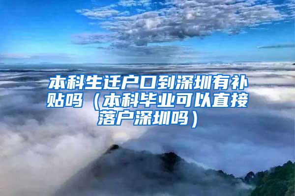 本科生迁户口到深圳有补贴吗（本科毕业可以直接落户深圳吗）