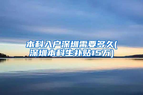 本科入户深圳需要多久(深圳本科生补贴15万)