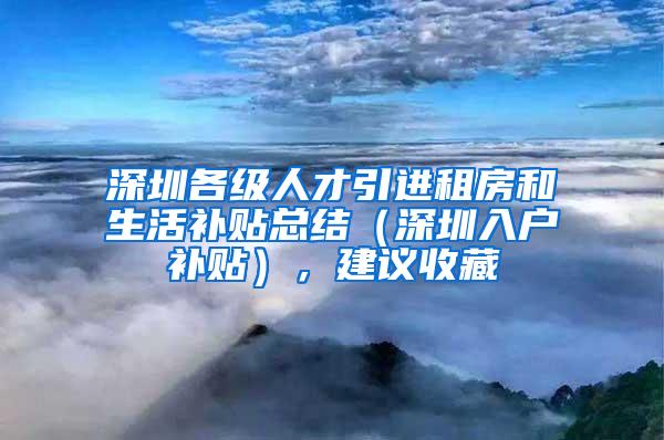 深圳各级人才引进租房和生活补贴总结（深圳入户补贴），建议收藏