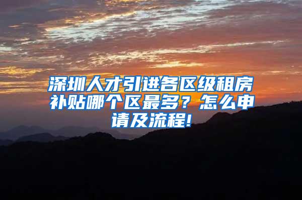 深圳人才引进各区级租房补贴哪个区最多？怎么申请及流程!