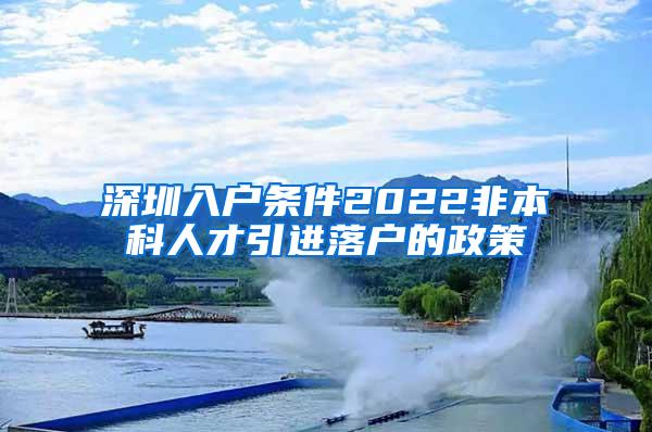 深圳入户条件2022非本科人才引进落户的政策