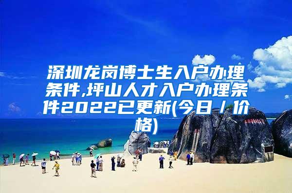 深圳龙岗博士生入户办理条件,坪山人才入户办理条件2022已更新(今日／价格)