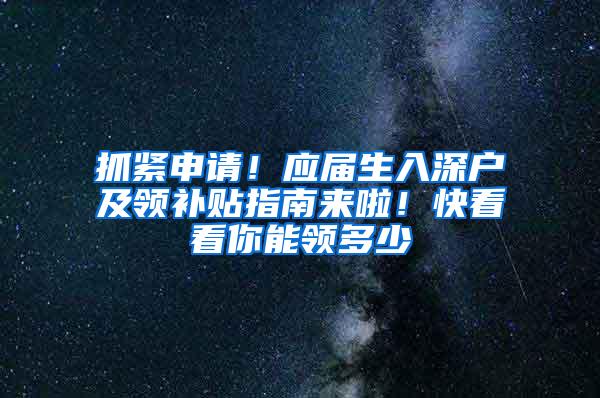 抓紧申请！应届生入深户及领补贴指南来啦！快看看你能领多少