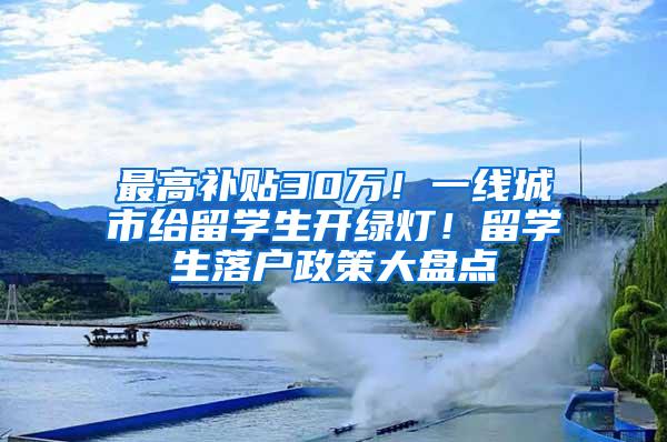 最高补贴30万！一线城市给留学生开绿灯！留学生落户政策大盘点