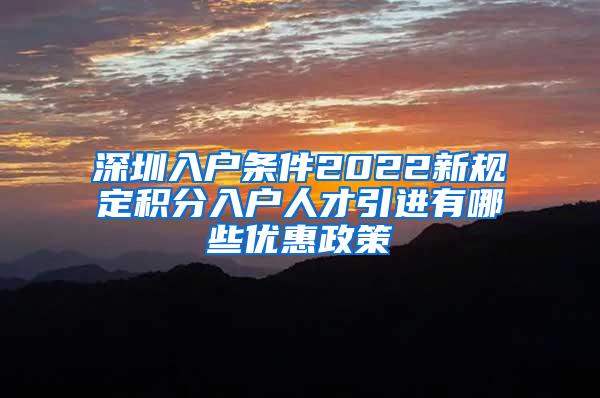 深圳入户条件2022新规定积分入户人才引进有哪些优惠政策