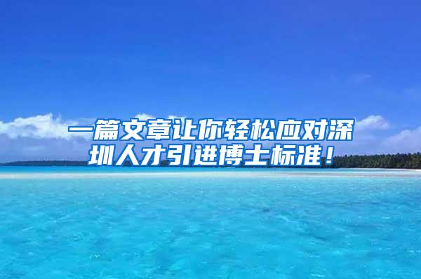 一篇文章让你轻松应对深圳人才引进博士标准！