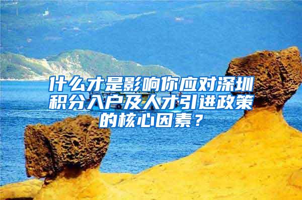 什么才是影响你应对深圳积分入户及人才引进政策的核心因素？