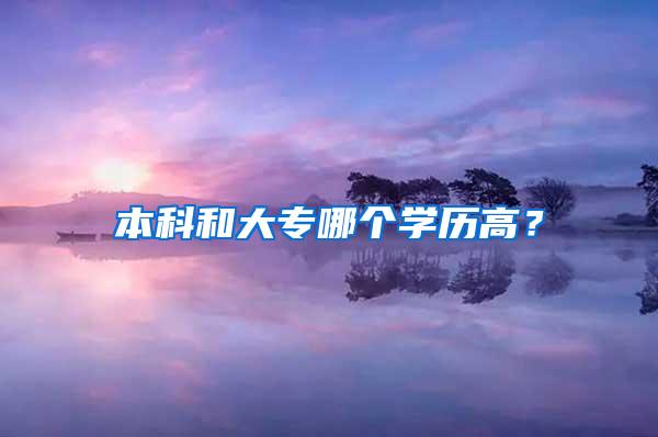 本科和大专哪个学历高？