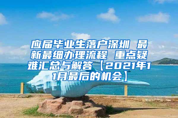 应届毕业生落户深圳 最新最细办理流程 重点疑难汇总与解答【2021年11月最后的机会】