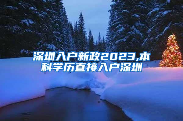 深圳入户新政2023,本科学历直接入户深圳