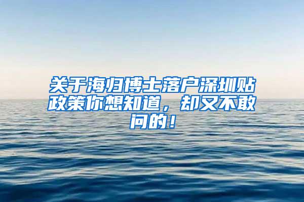 关于海归博士落户深圳贴政策你想知道，却又不敢问的！