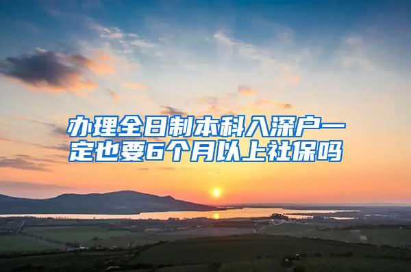 办理全日制本科入深户一定也要6个月以上社保吗