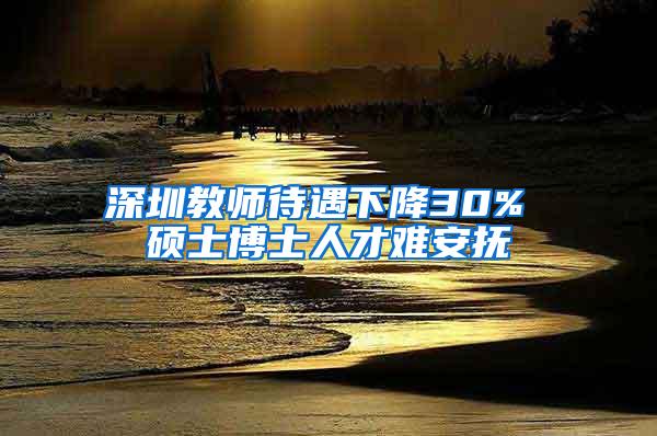 深圳教师待遇下降30% 硕士博士人才难安抚