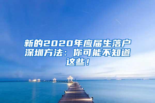 新的2020年应届生落户深圳方法：你可能不知道这些！