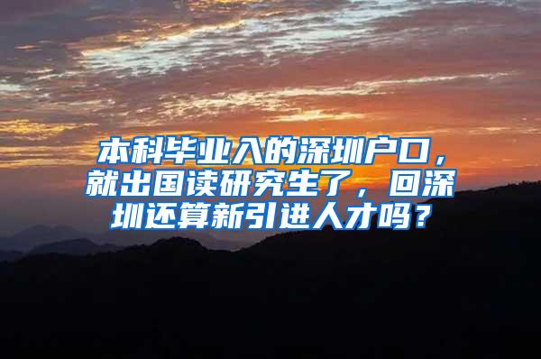 本科毕业入的深圳户口，就出国读研究生了，回深圳还算新引进人才吗？