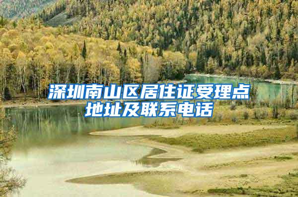 深圳南山区居住证受理点地址及联系电话