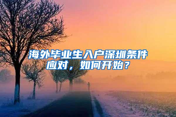 海外毕业生入户深圳条件应对，如何开始？