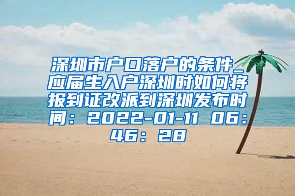 深圳市户口落户的条件_应届生入户深圳时如何将报到证改派到深圳发布时间：2022-01-11 06：46：28