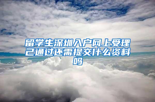 留学生深圳入户网上受理己通过还需提交什么资料吗