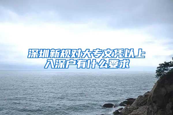 深圳新规对大专文凭以上入深户有什么要求