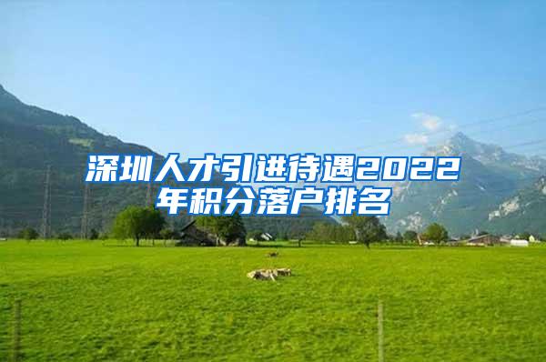 深圳人才引进待遇2022年积分落户排名