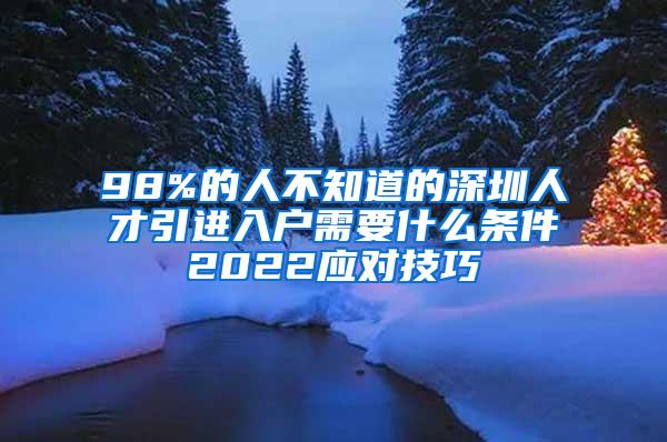 98%的人不知道的深圳人才引进入户需要什么条件2022应对技巧