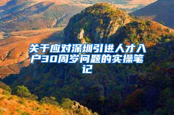 关于应对深圳引进人才入户30周岁问题的实操笔记