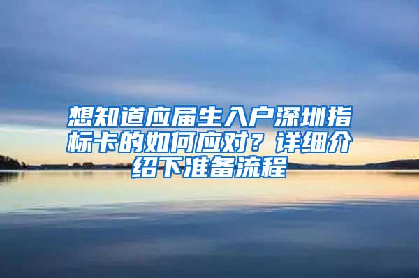 想知道应届生入户深圳指标卡的如何应对？详细介绍下准备流程