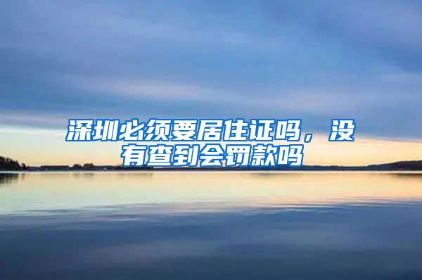 深圳必须要居住证吗，没有查到会罚款吗