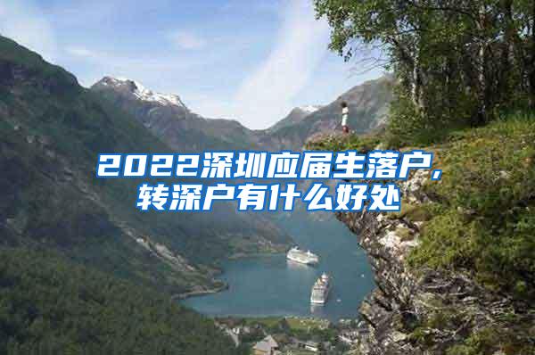 2022深圳应届生落户,转深户有什么好处