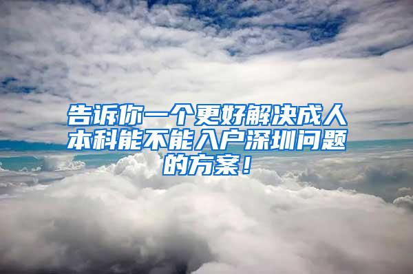 告诉你一个更好解决成人本科能不能入户深圳问题的方案！