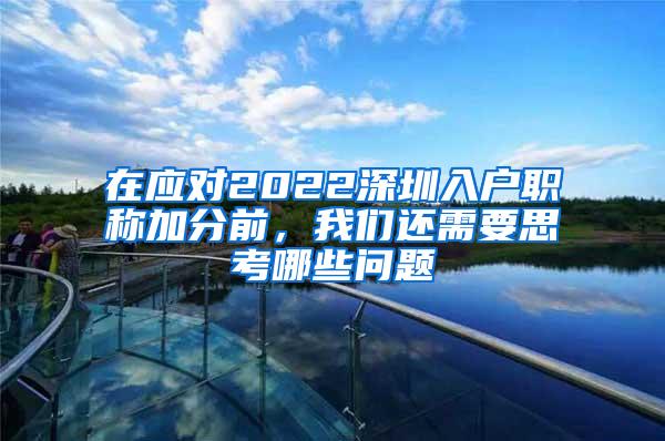 在应对2022深圳入户职称加分前，我们还需要思考哪些问题