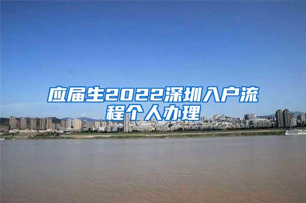 应届生2022深圳入户流程个人办理