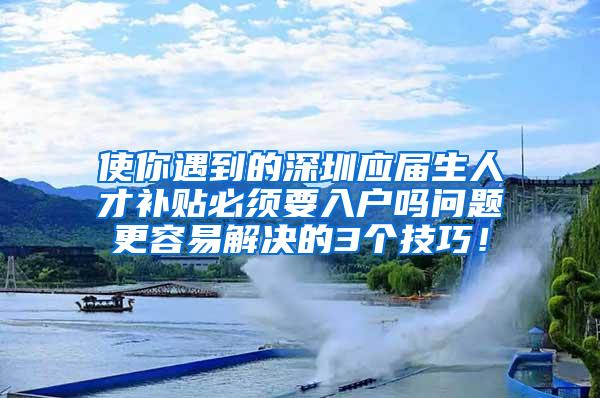 使你遇到的深圳应届生人才补贴必须要入户吗问题更容易解决的3个技巧！