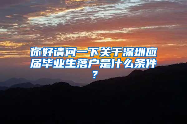 你好请问一下关于深圳应届毕业生落户是什么条件？