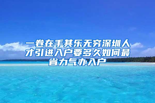 一卷在手其乐无穷深圳人才引进入户要多久如何最省力气办入户